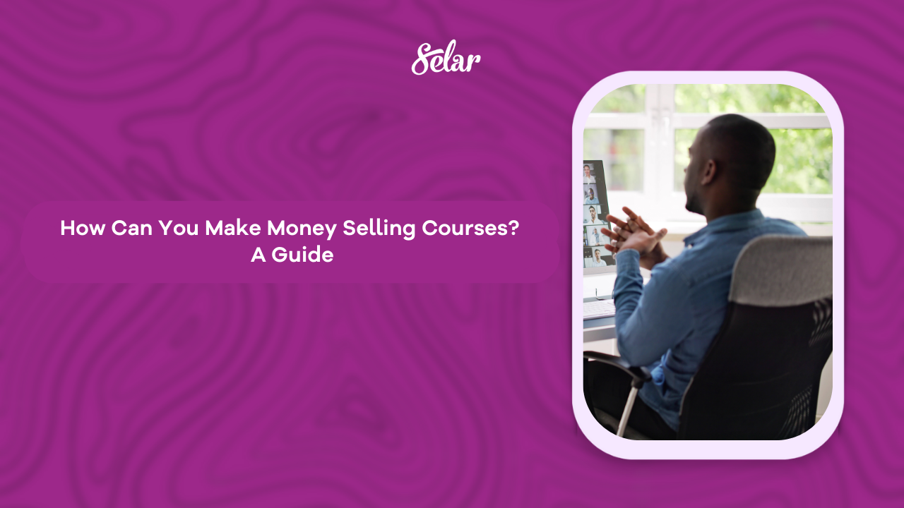 How Can You Make Money Selling Courses? A Guide