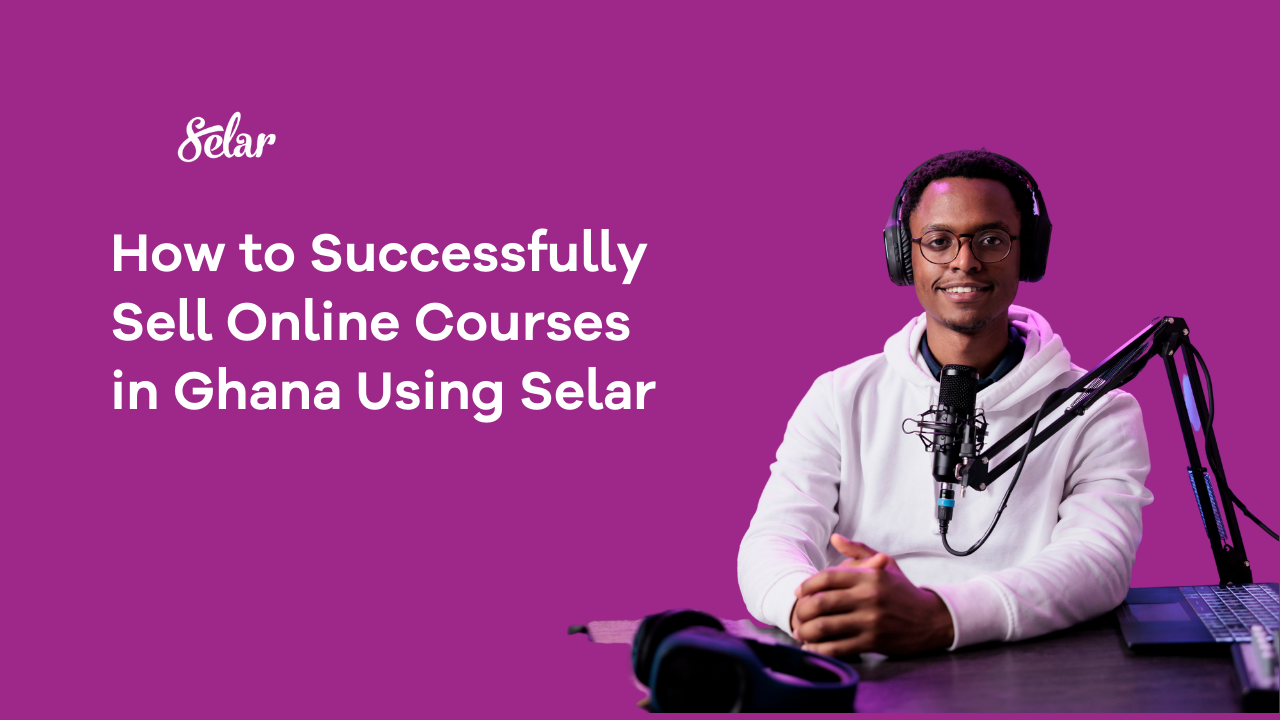 How to Successfully Sell Online Courses in Ghana Using Selar