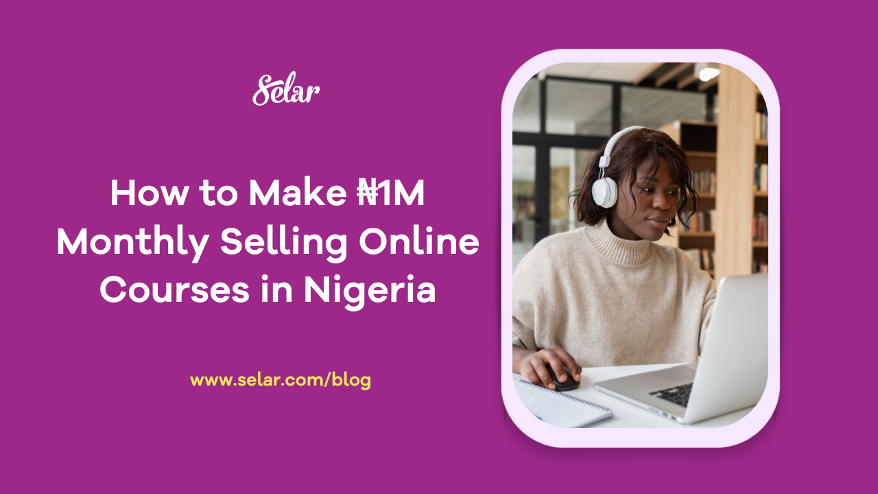 How to Make ₦1M Monthly Selling Online Courses in Nigeria - Selar Blog